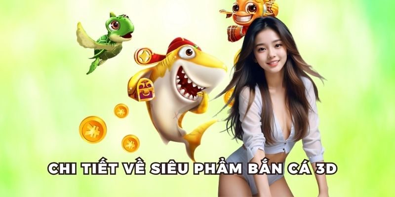 Chi tiết về siêu phẩm bắn cá 3D