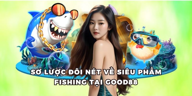 Sơ lược đôi nét về siêu phẩm Fishing tại Good88