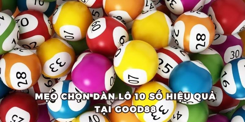 Mẹo chọn dàn lô 10 số hiệu quả tại Good88