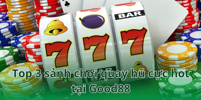 Điểm tên những sảnh cược quay hũ hàng đầu tại Good88