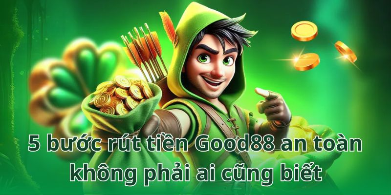 Hướng dẫn quy trình rút tiền Good88 5 bước chuẩn xác